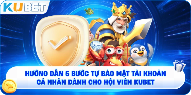 hướng dẫn 5 bước tự bảo mật tài khoản cá nhân dành cho hội viên KUBET